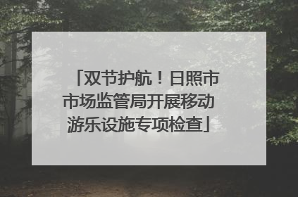 双节护航！日照市市场监管局开展移动游乐设施专项检查