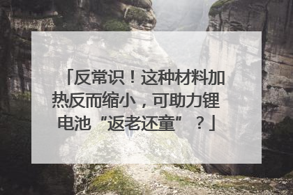 反常识！这种材料加热反而缩小，可助力锂电池“返老还童”？