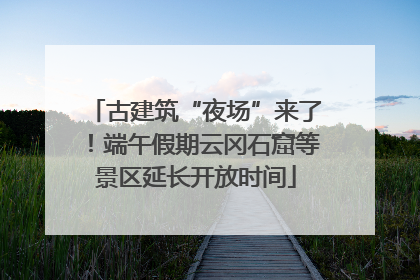 古建筑“夜场”来了！端午假期云冈石窟等景区延长开放时间