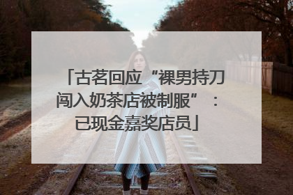 古茗回应“裸男持刀闯入奶茶店被制服”：已现金嘉奖店员