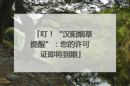 叮！“汉阳烟草提醒”：您的许可证即将到期