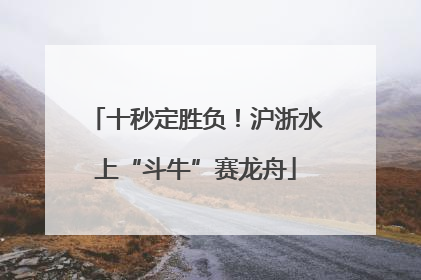 十秒定胜负！沪浙水上“斗牛”赛龙舟