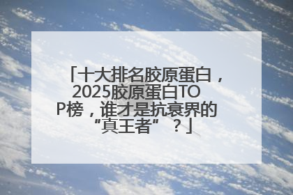 十大排名胶原蛋白，2025胶原蛋白TOP榜，谁才是抗衰界的 “真王者”？
