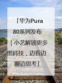 华为Pura 80系列发布｜小艺解锁更多黑科技，边看边聊边思考