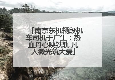 南京东机辆段机车司机于广生：热血丹心映铁轨 凡人微光筑大爱