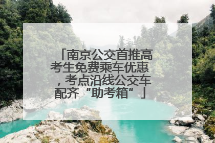 南京公交首推高考生免费乘车优惠，考点沿线公交车配齐“助考箱”