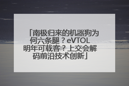 南极归来的机器狗为何六条腿？eVTOL明年可载客？上交会解码前沿技术创新