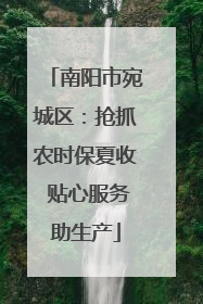 南阳市宛城区：抢抓农时保夏收 贴心服务助生产
