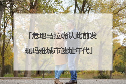 危地马拉确认此前发现玛雅城市遗址年代