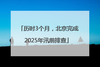 历时3个月，北京完成2025年汛前排查