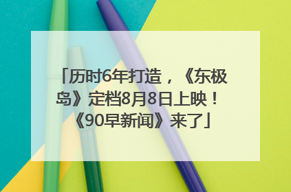 历时6年打造，《东极岛》定档8月8日上映！《90早新闻》来了