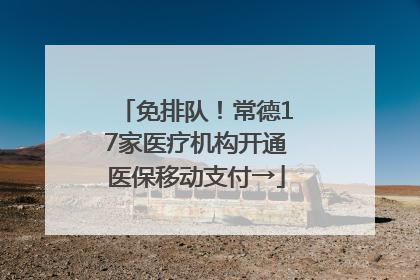 免排队！常德17家医疗机构开通医保移动支付→