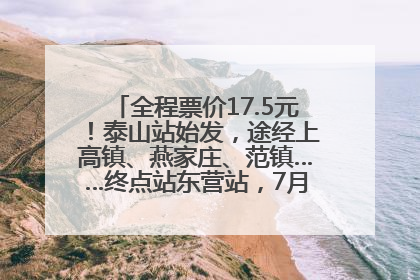 全程票价17.5元！泰山站始发，途经上高镇、燕家庄、范镇……终点站东营站，7月1日开通！