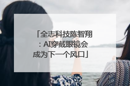 全志科技陈智翔：AI穿戴眼镜会成为下一个风口