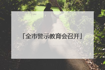 全市警示教育会召开
