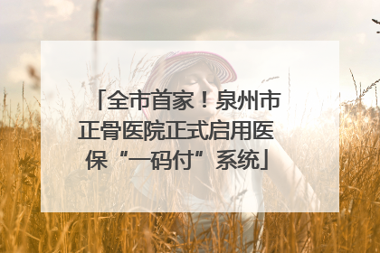 全市首家！泉州市正骨医院正式启用医保“一码付”系统