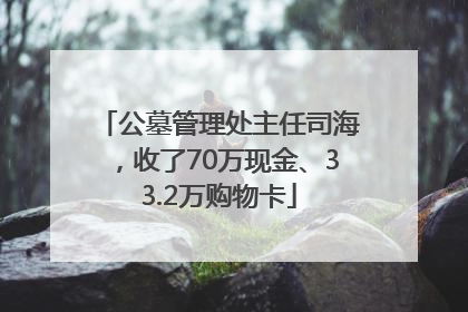 公墓管理处主任司海，收了70万现金、33.2万购物卡