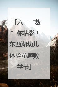六一“数”你精彩！东西湖幼儿体验童趣数学节