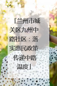 兰州市城关区九州中路社区：落实惠民政策 传递中路温度