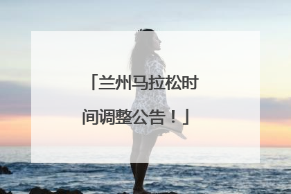 兰州马拉松时间调整公告！