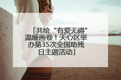 共绘“有爱无碍”温暖画卷！天心区举办第35次全国助残日主题活动