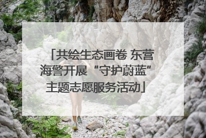 共绘生态画卷 东营海警开展“守护蔚蓝”主题志愿服务活动