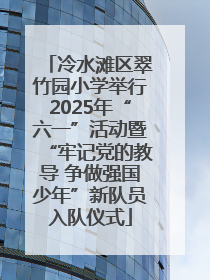 冷水滩区翠竹园小学举行2025年“六一”活动暨“牢记党的教导 争做强国少年”新队员入队仪式