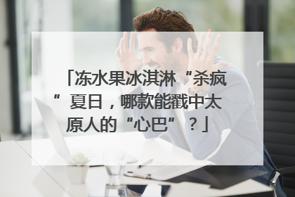 冻水果冰淇淋“杀疯”夏日，哪款能戳中太原人的“心巴”？