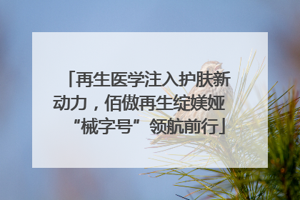 再生医学注入护肤新动力，佰傲再生绽媄娅“械字号”领航前行