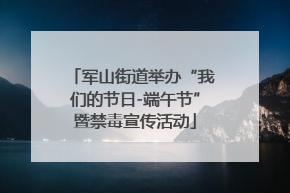 军山街道举办“我们的节日-端午节”暨禁毒宣传活动