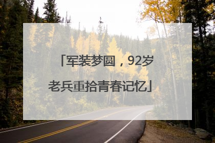 军装梦圆，92岁老兵重拾青春记忆