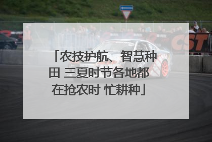 农技护航、智慧种田 三夏时节各地都在抢农时 忙耕种