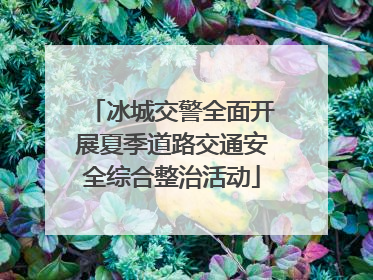 冰城交警全面开展夏季道路交通安全综合整治活动