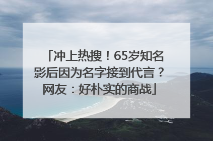 冲上热搜！65岁知名影后因为名字接到代言？网友：好朴实的商战
