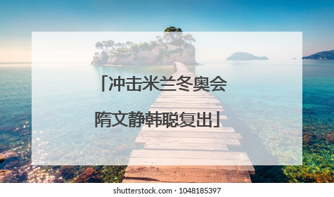 冲击米兰冬奥会 隋文静韩聪复出