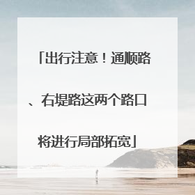 出行注意！通顺路、右堤路这两个路口将进行局部拓宽