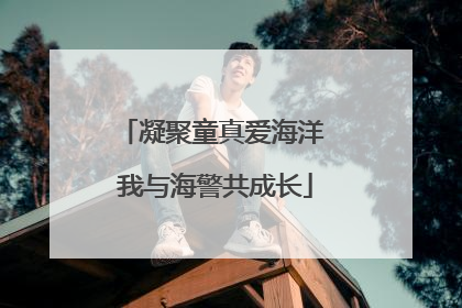 凝聚童真爱海洋 我与海警共成长