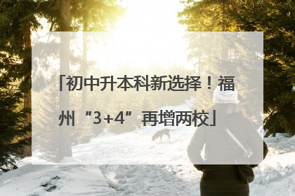 初中升本科新选择！福州“3+4”再增两校