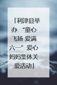 利津县举办 “童心飞扬 爱满六一”爱心妈妈集体关爱活动