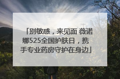 别敏感，来见面 薇诺娜525全国护肤日，携手专业药房守护在身边