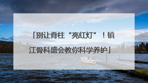 别让脊柱“亮红灯”！镇江骨科盛会教你科学养护