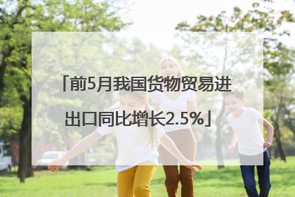 前5月我国货物贸易进出口同比增长2.5%
