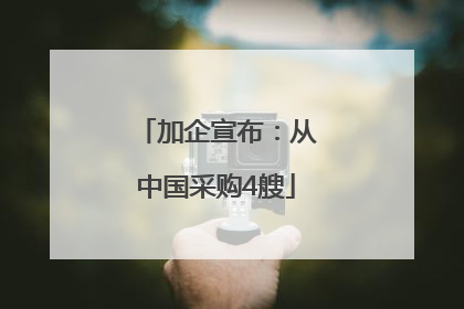 加企宣布：从中国采购4艘