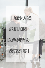 加沙人道危机加剧 以色列盟友改变态度