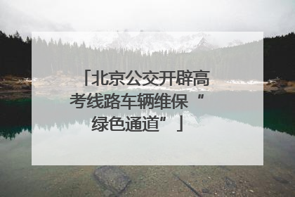 北京公交开辟高考线路车辆维保“绿色通道”