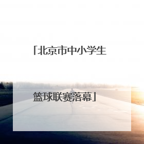 北京市中小学生篮球联赛落幕