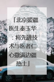 北京援疆医生秦玉华：将先进技术与医者仁心撒满边疆热土