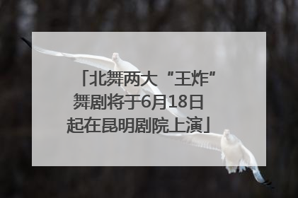 北舞两大“王炸”舞剧将于6月18日起在昆明剧院上演