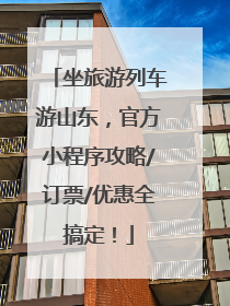 坐旅游列车游山东，官方小程序攻略/订票/优惠全搞定！