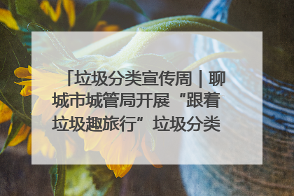 垃圾分类宣传周｜聊城市城管局开展“跟着垃圾趣旅行”垃圾分类科普宣传活动